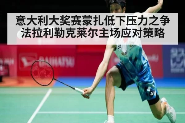 意大利大奖赛蒙扎低下压力之争法拉利勒克莱尔主场应对策略